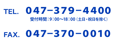 TEL：047-379-4400 FAX：047-370-0010 受付時間：9：00〜18：00 (土日・祝日を除く)